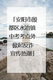 安阳市殷都区水冶镇中考考点外 掀起反诈宣传热潮