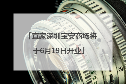 宜家深圳宝安商场将于6月19日开业