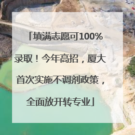填满志愿可100%录取！今年高招，厦大首次实施不调剂政策，全面放开转专业