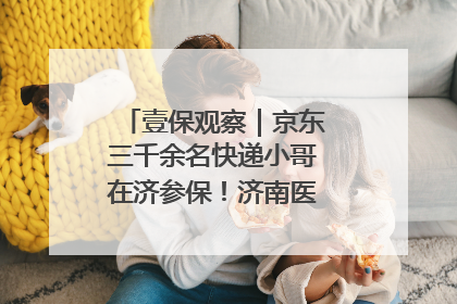 壹保观察｜京东三千余名快递小哥在济参保！济南医保局喊你来参保