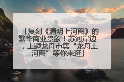 复刻《清明上河图》的繁华商业景象！苏河岸边，主题龙舟市集“龙舟上河图”等你来逛