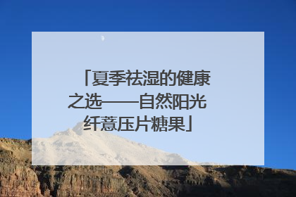 夏季祛湿的健康之选——自然阳光纤薏压片糖果