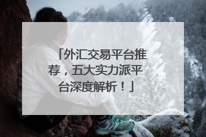 外汇交易平台推荐，五大实力派平台深度解析！