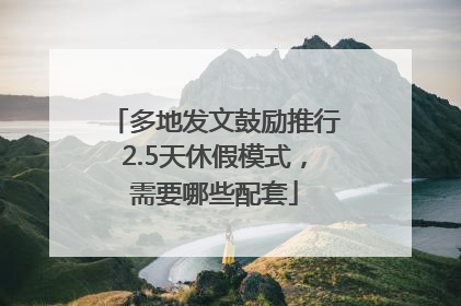多地发文鼓励推行2.5天休假模式，需要哪些配套