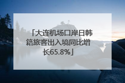 大连机场口岸日韩籍旅客出入境同比增长65.8%
