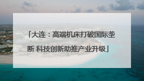 大连：高端机床打破国际垄断 科技创新助推产业升级