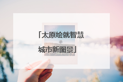 太原绘就智慧城市新图景