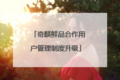 奇麟鲜品合作用户管理制度升级