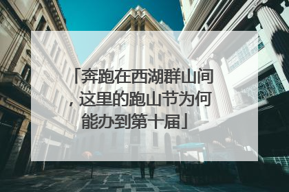 奔跑在西湖群山间，这里的跑山节为何能办到第十届