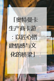 奥特曼卡生产商卡游：以匠心搭建情感与文化的桥梁