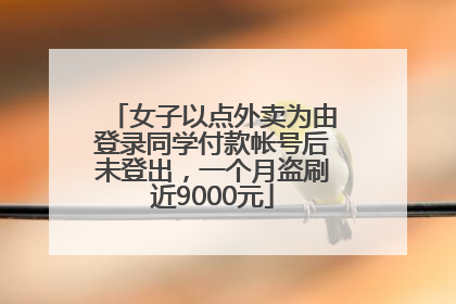 女子以点外卖为由登录同学付款帐号后未登出，一个月盗刷近9000元
