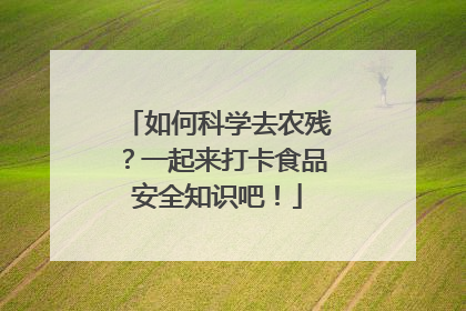 如何科学去农残？一起来打卡食品安全知识吧！