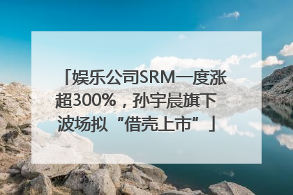 娱乐公司SRM一度涨超300%，孙宇晨旗下波场拟“借壳上市”