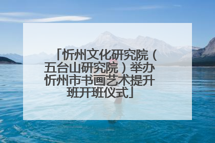 忻州文化研究院（五台山研究院）举办忻州市书画艺术提升班开班仪式