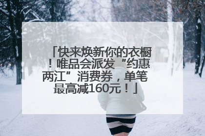 快来焕新你的衣橱！唯品会派发“约惠两江”消费券，单笔最高减160元！