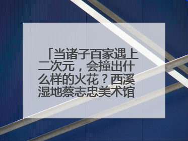 当诸子百家遇上二次元，会撞出什么样的火花？西溪湿地蔡志忠美术馆给出答案