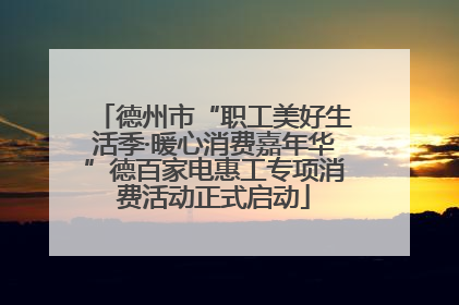 德州市“职工美好生活季·暖心消费嘉年华”德百家电惠工专项消费活动正式启动