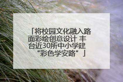 将校园文化融入路面彩绘创意设计 丰台近30所中小学建“彩色学安路”