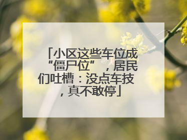 小区这些车位成“僵尸位”，居民们吐槽：没点车技，真不敢停