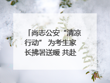 尚志公安“清凉行动” 为考生家长拂暑送暖 共赴逐梦之约