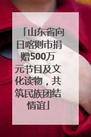 山东省向日喀则市捐赠500万元节目及文化读物，共筑民族团结情谊