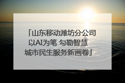 山东移动潍坊分公司以AI为笔 勾勒智慧城市民生服务新画卷