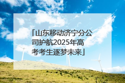 山东移动济宁分公司护航2025年高考考生逐梦未来