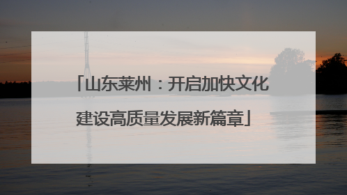 山东莱州：开启加快文化建设高质量发展新篇章