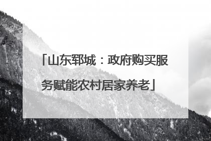山东郓城：政府购买服务赋能农村居家养老