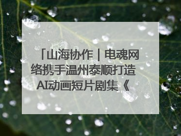 山海协作｜电魂网络携手温州泰顺打造AI动画短片剧集《寻梦泰顺》