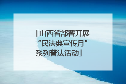 山西省部署开展“民法典宣传月”系列普法活动