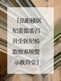 岳阳楼区纪委监委召开全区纪检监察系统警示教育会