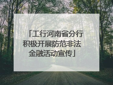 工行河南省分行积极开展防范非法金融活动宣传