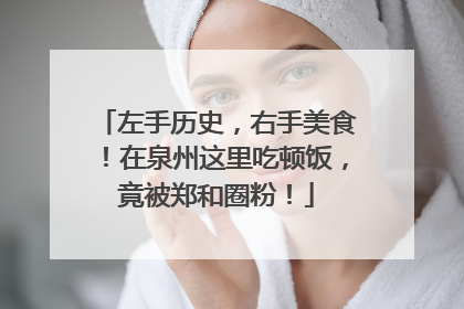 左手历史，右手美食！在泉州这里吃顿饭，竟被郑和圈粉！
