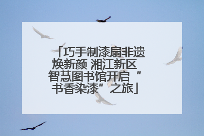 巧手制漆扇非遗焕新颜 湘江新区智慧图书馆开启“书香染漆”之旅