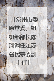 常州市委原常委、组织部部长陈翔调任江苏省民宗委副主任