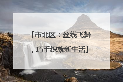 市北区：丝线飞舞，巧手织就新生活