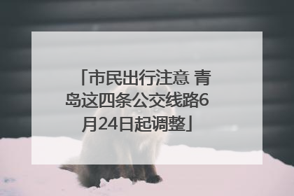 市民出行注意 青岛这四条公交线路6月24日起调整
