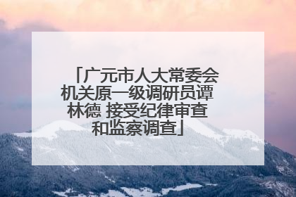 广元市人大常委会机关原一级调研员谭林德 接受纪律审查和监察调查