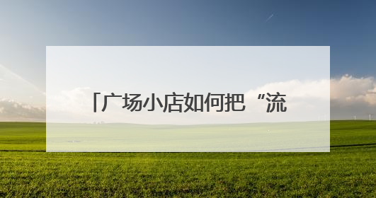 广场小店如何把“流量”变“留量”？