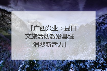 广西兴业：夏日文旅活动激发县域消费新活力