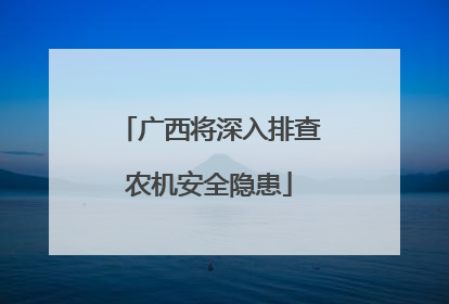 广西将深入排查农机安全隐患