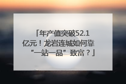 年产值突破52.1亿元！龙岩连城如何靠“一站一品”致富？