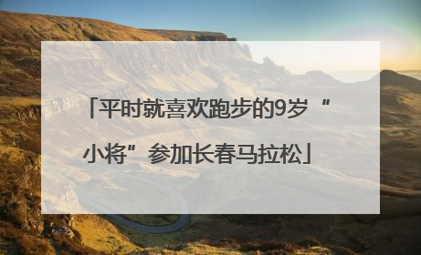 平时就喜欢跑步的9岁“小将”参加长春马拉松