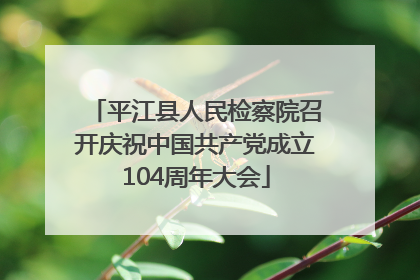 平江县人民检察院召开庆祝中国共产党成立104周年大会