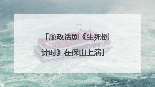 廉政话剧《生死倒计时》在保山上演