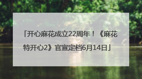 开心麻花成立22周年！《麻花特开心2》官宣定档6月14日