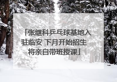 张继科乒乓球基地入驻临安 下月开始招生将亲自带班授课