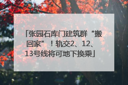 张园石库门建筑群“搬回家”！轨交2、12、13号线将可地下换乘