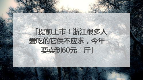 提前上市！浙江很多人爱吃的它供不应求，今年要卖到60元一斤